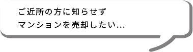 ご近所の方に知らせずマンションを売却したい…